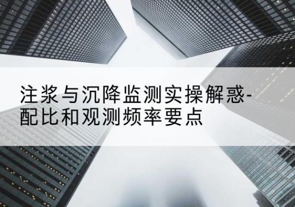 公安水泥浆配比不当会不会造成注浆管堵管？-注浆与沉降监测实操解惑-配比和观测频率要点